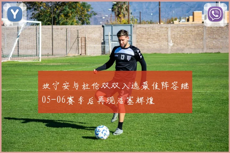 坎宁安与杜伦双双入选最佳阵容继05-06赛季后再现活塞辉煌