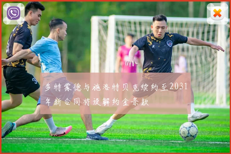 多特蒙德与施洛特贝克续约至2031年新合同将设解约金条款