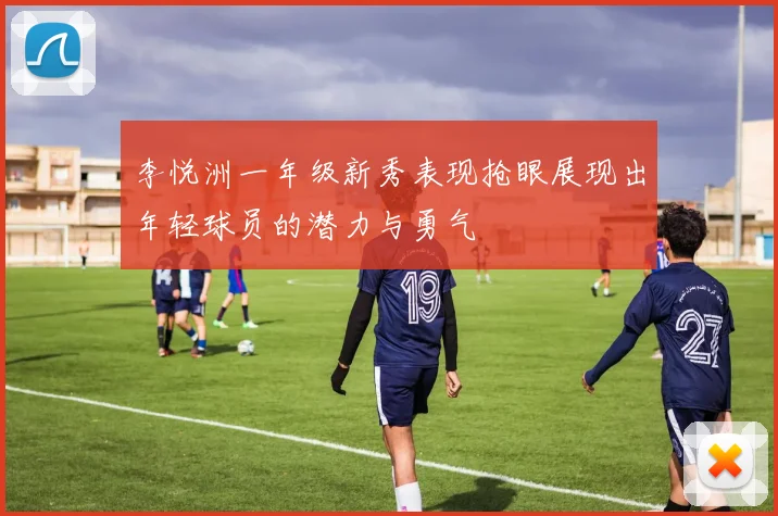 李悦洲一年级新秀表现抢眼展现出年轻球员的潜力与勇气