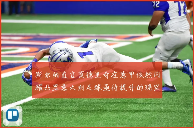 斯尔纳直言莫德里奇在意甲依然闪耀凸显意大利足球亟待提升的现实问题
