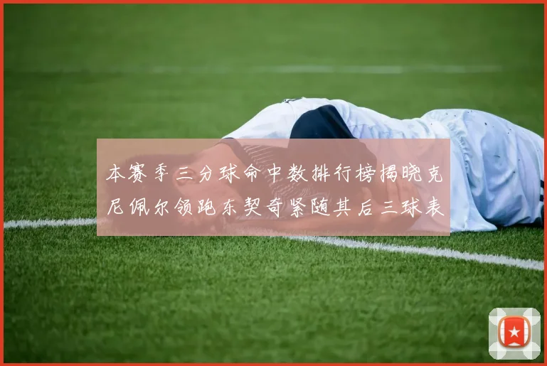 本赛季三分球命中数排行榜揭晓克尼佩尔领跑东契奇紧随其后三球表现不俗