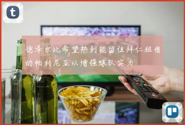 德泽尔比希望热刺能留住拜仁租借的帕利尼亚以增强球队实力