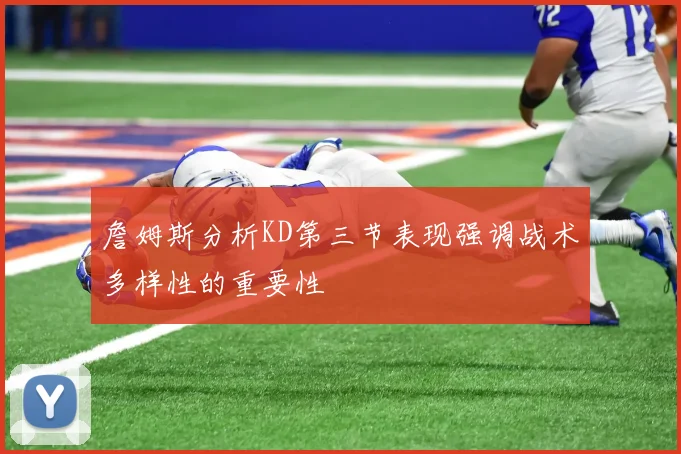 詹姆斯分析KD第三节表现强调战术多样性的重要性