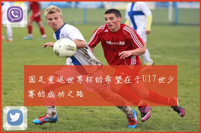 国足重返世界杯的希望在于U17世少赛的成功之路
