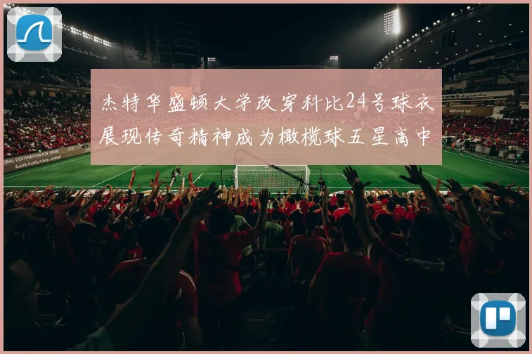 杰特华盛顿大学改穿科比24号球衣展现传奇精神成为橄榄球五星高中生