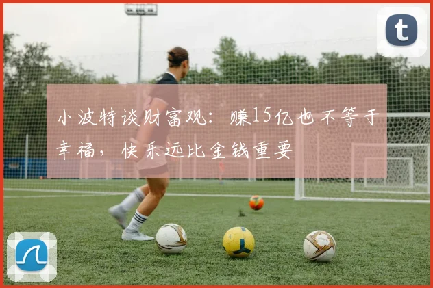 小波特谈财富观：赚15亿也不等于幸福，快乐远比金钱重要