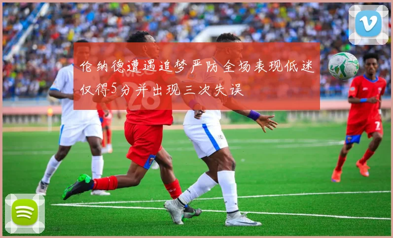 伦纳德遭遇追梦严防全场表现低迷仅得5分并出现三次失误