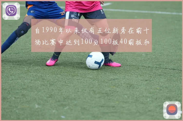 自1990年以来仅有五位新秀在前十场比赛中达到100分100板40前板和4双双的成就