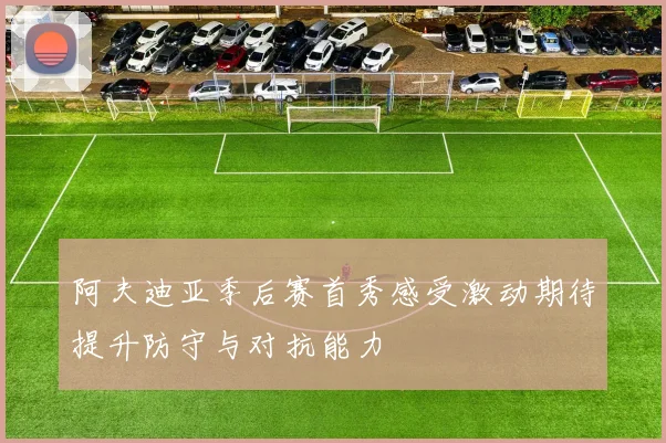阿夫迪亚季后赛首秀感受激动期待提升防守与对抗能力