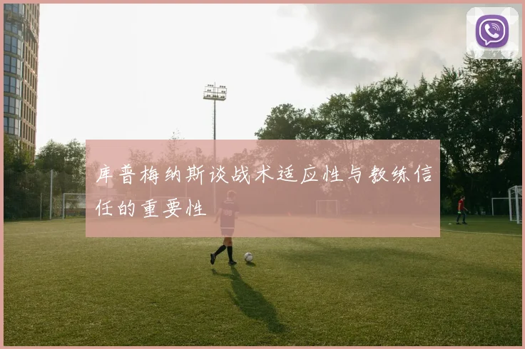 库普梅纳斯谈战术适应性与教练信任的重要性