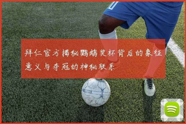 拜仁官方揭秘鹦鹉奖杯背后的象征意义与夺冠的神秘联系