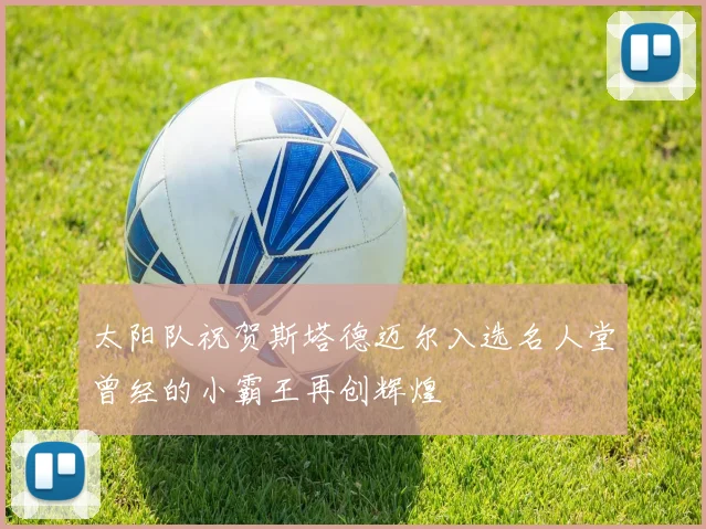 太阳队祝贺斯塔德迈尔入选名人堂曾经的小霸王再创辉煌