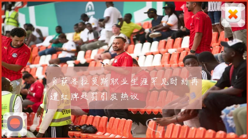 贡萨洛拉莫斯职业生涯罕见时刻再遭红牌处罚引发热议