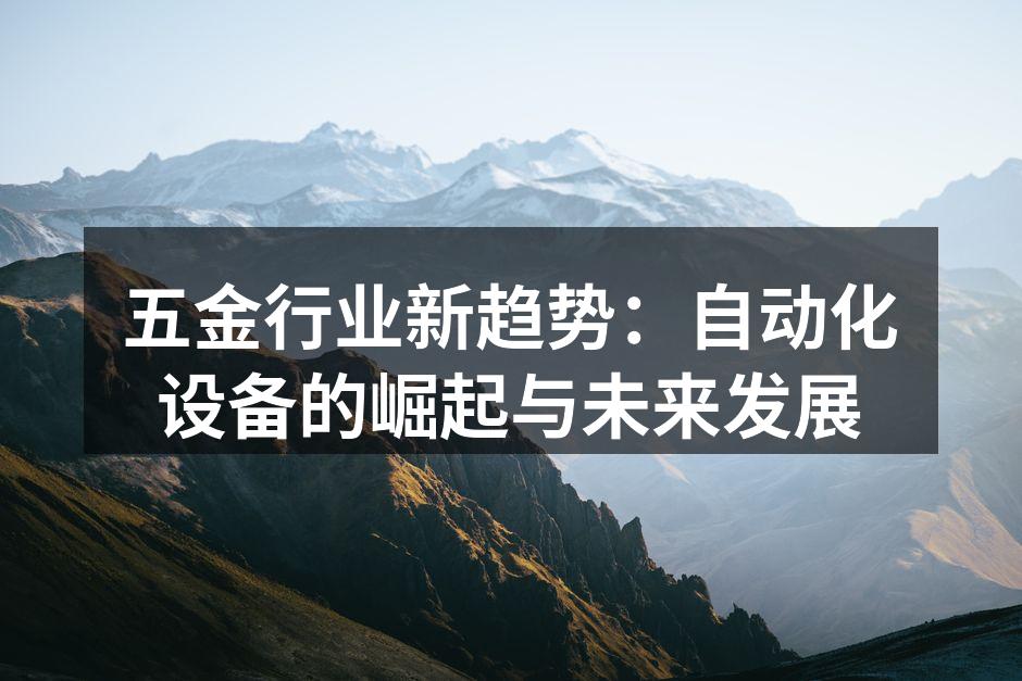 五金行业新趋势：自动化设备的崛起与未来发