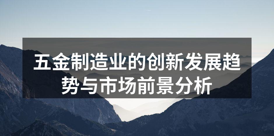 五金制造业的创新发展趋势与市场前景分析